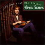 I've Got That Old Feeling Alison Krauss album lyrics