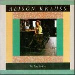 Too Late to Cry Alison Krauss album lyrics